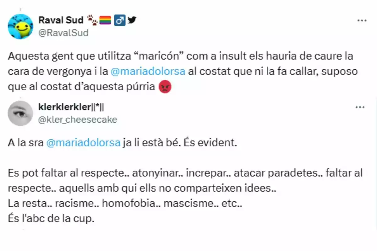 Captura de pantalla de dos tuits en català on es critica l’ús d’insults homòfobs i es menciona una usuària anomenada mariadolorsa, assenyalant la tolerància envers actituds irrespectuoses i discriminatòries Captura de pantalla de dos tuits en català on es critica l’ús d’insults homòfobs i es menciona una usuària anomenada mariadolorsa, assenyalant la tolerància envers actituds irrespectuoses i discriminatòries